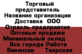 Торговый представитель › Название организации ­ Доставка, ООО › Отрасль предприятия ­ Оптовые продажи › Минимальный оклад ­ 1 - Все города Работа » Вакансии   . Тверская обл.,Бологое г.